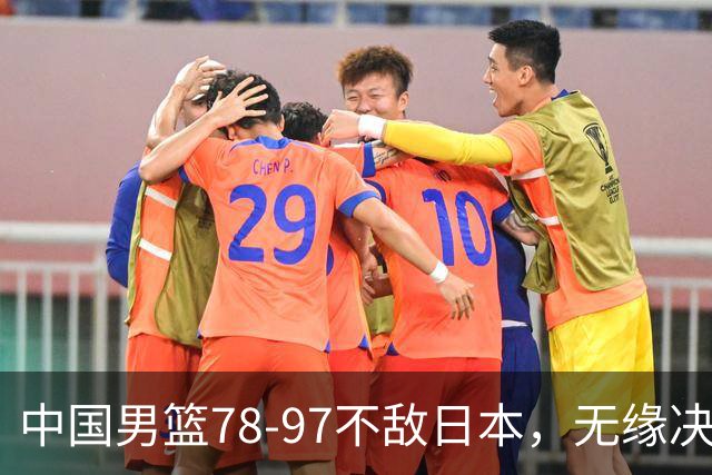 中国男篮78-97不敌日本，无缘决赛，球员表现评价惨淡